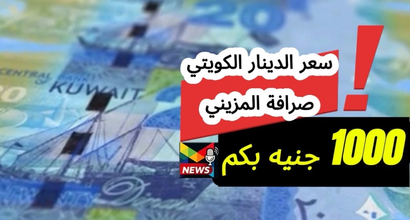 Read more about the article صرافة المزيني سعر ١٠٠٠ جنيه اليوم| شامل سعر الدينار الكويتي مقابل الجنيه المصري مقارنة مع الملا للصرافة